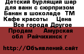 Детский бурлящий шар для ванн с сюрпризом «Банан в шоколаде» ТМ «Кафе красоты» › Цена ­ 94 - Все города Другое » Продам   . Амурская обл.,Райчихинск г.